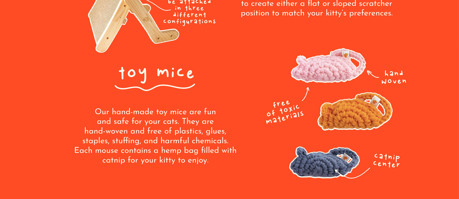 Our hand-made toy mice are fun and safe for your cats. They are hand-woven and free of plastics, glues, staples, stuffing, and harmful chemicals. Each mouse contains a help bag filled with catnip for your kitty to enjoy. Free of toxic materials, hand woven, catnip center.